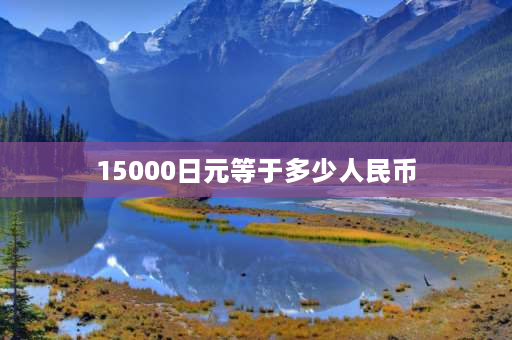 15000日元等于多少人民币 一万日元在中国可以买多少瓶农夫山泉？