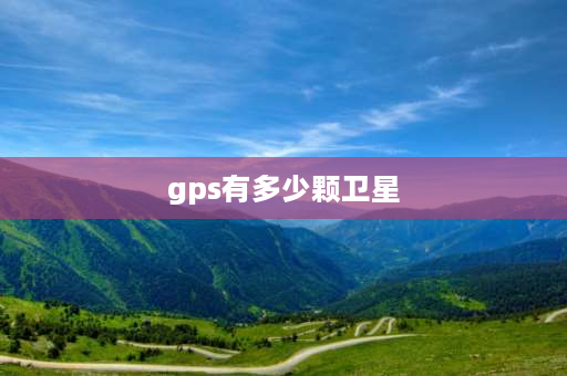 gps有多少颗卫星 gps定位系统几颗卫星实现三维定位？