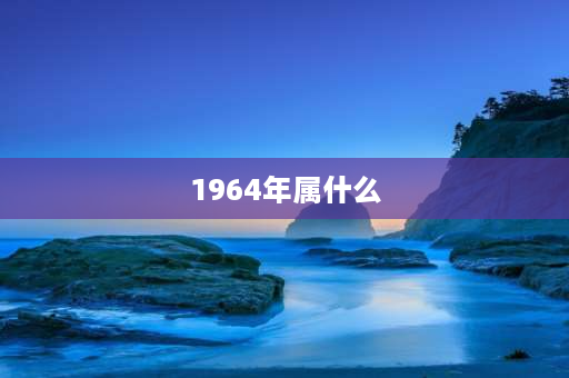 1964年属什么 农历1964年12月生人属什么？