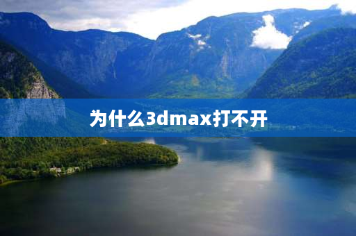 为什么3dmax打不开 3dmax打不开怎么修复？