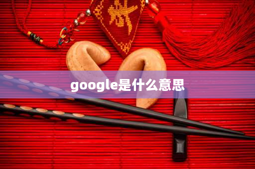 google是什么意思 谷歌的含义是什么？