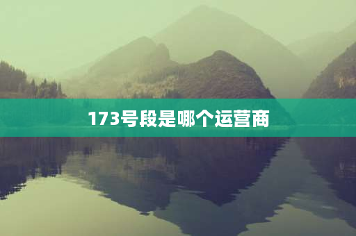 173号段是哪个运营商 173号段是电信的吗？