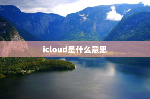 icloud是什么意思 iCloud是什么意思？