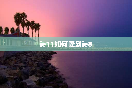 ie11如何降到ie8 w8怎么把ie11切换成ie8？