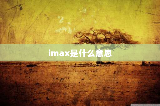 imax是什么意思 IMAX电影是什么意思？