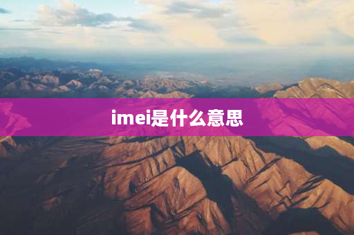 imei是什么意思 什么是IMEI，如何查手机的IMEI？