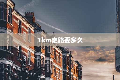 1km走路要多久 1千米的路，骑自行车要多久？