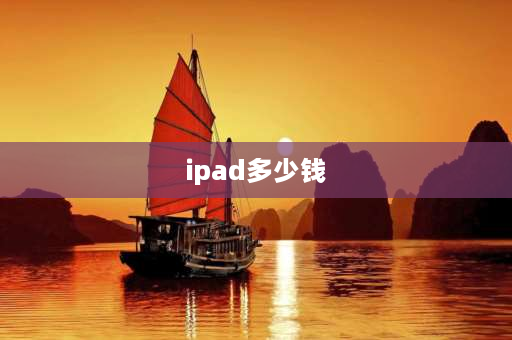 ipad多少钱 ipad平板电脑多少钱一台？