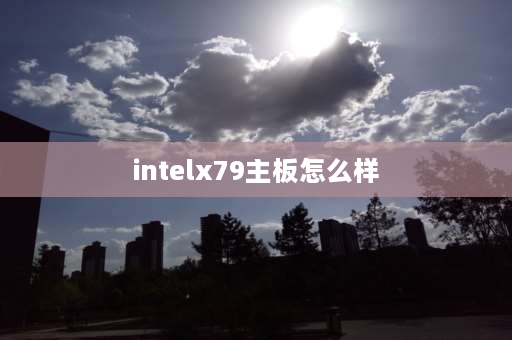 intelx79主板怎么样 x79主板相当于什么？