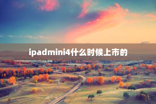 ipadmini4什么时候上市的 苹果mini4是什么时候发布的？