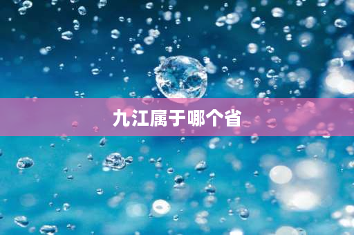 九江属于哪个省 九江哪个省？