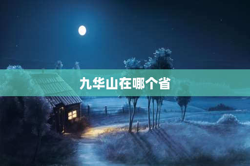 九华山在哪个省 九华山位于安徽哪个市哪个县？