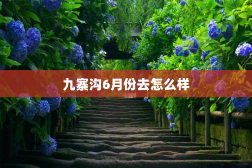 九寨沟6月份去怎么样 九寨沟六月份穿什么衣服？