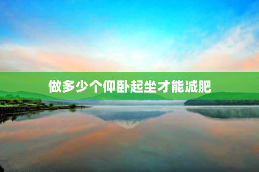 做多少个仰卧起坐才能减肥 仰卧起坐每天做多少才会有效？