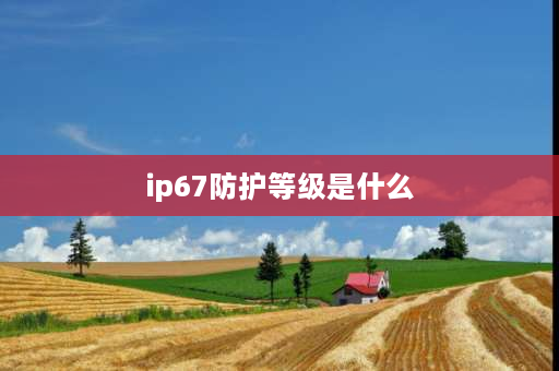 ip67防护等级是什么 ip65防护国家标准？