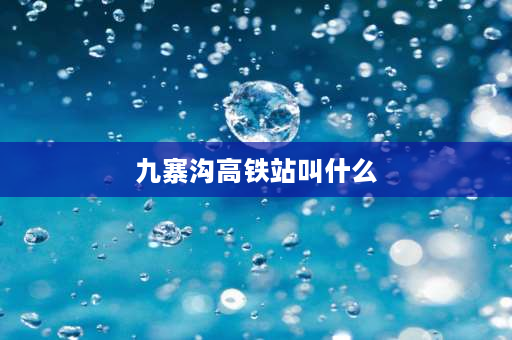 九寨沟高铁站叫什么 九寨沟有火车吗？