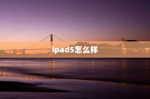 ipad5怎么样 ipad第五代升级ios15好用吗？