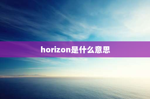 horizon是什么意思 horizon辨析？