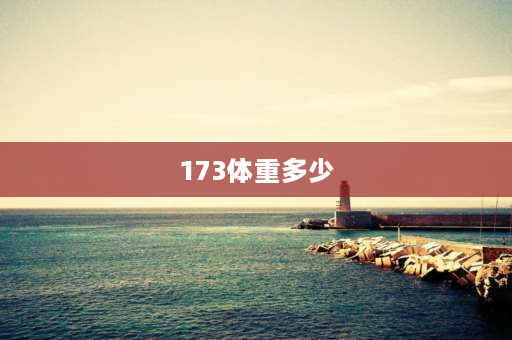 173体重多少 男生173多少斤正常？