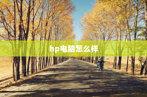 hp电脑怎么样 惠普电脑怎么样？