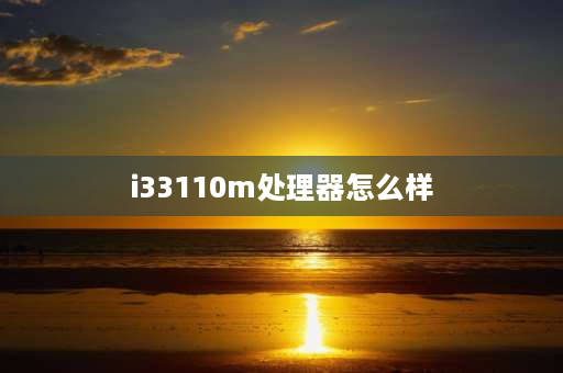 i33110m处理器怎么样 i3 3110m做win10系统怎么样？