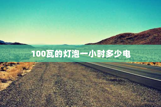 100瓦的灯泡一小时多少电 100w节能灯泡1小时用几度电？