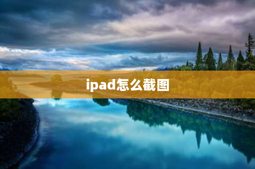 ipad怎么截图 ipad怎样截屏？