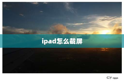 ipad怎么截屏 ipad如何快速截屏？