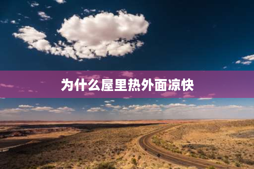 为什么屋里热外面凉快 夏天晚上为什么外面凉快屋里闷热呢？