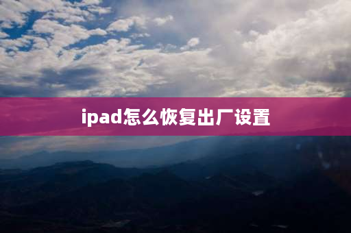 ipad怎么恢复出厂设置 苹果iPad如何恢复出厂设置？