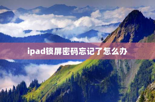 ipad锁屏密码忘记了怎么办 ipad锁屏密码忘了怎么办？