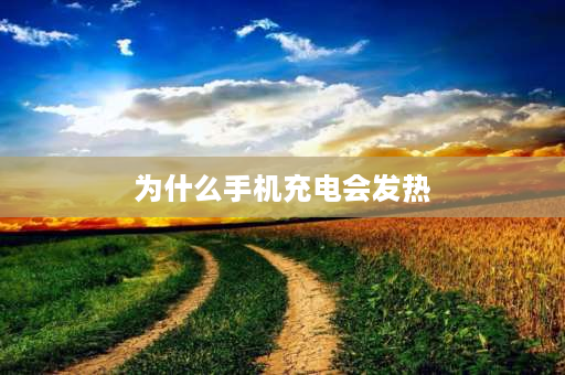 为什么手机充电会发热 手机充电时手机发热是怎么回事？