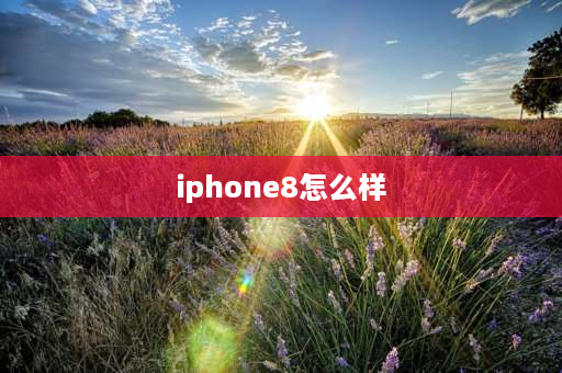 iphone8怎么样 iphone8性能？