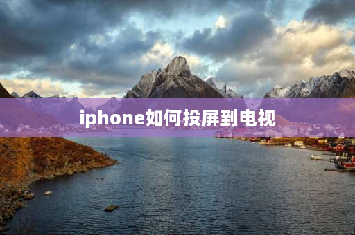 iphone如何投屏到电视 苹果投屏怎么连接电视？