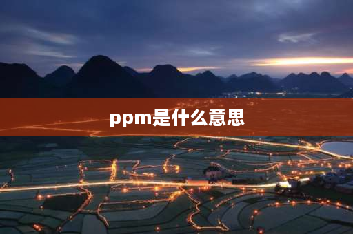 ppm是什么意思 PPM是一个什么概念？