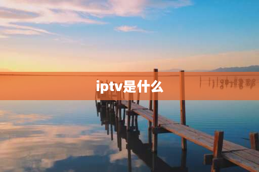 iptv是什么 IPTV的意思？