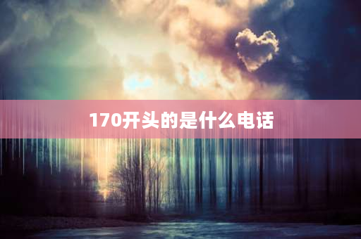 170开头的是什么电话 170手机号开头是哪里？