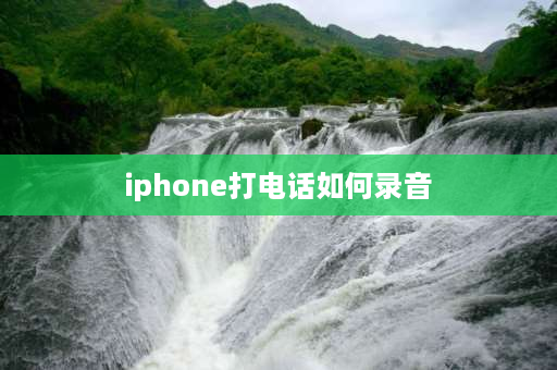 iphone打电话如何录音 iphone如何才能通话录音？