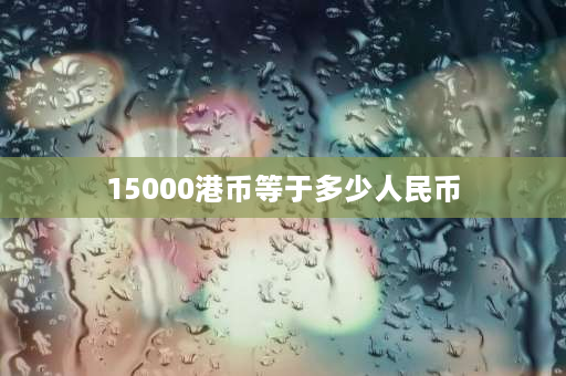 15000港币等于多少人民币 请问15000港币的工资在香港是什么水平，自己租房住，除去生活费能剩多少？