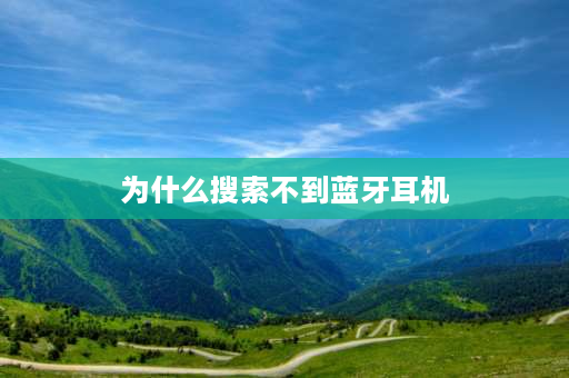 为什么搜索不到蓝牙耳机 搜索不到蓝牙耳机怎么回事？