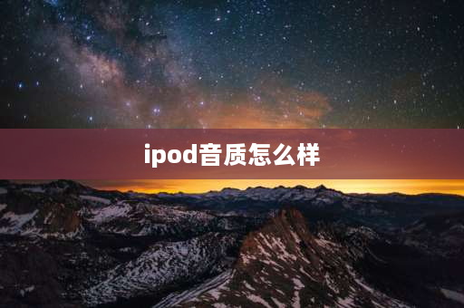 ipod音质怎么样 ipod的音质很好吗？