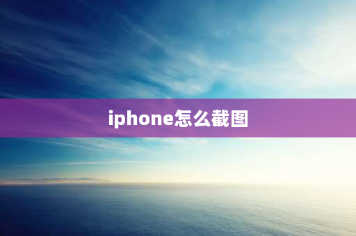 iphone怎么截图 iphone如何截屏和录屏？