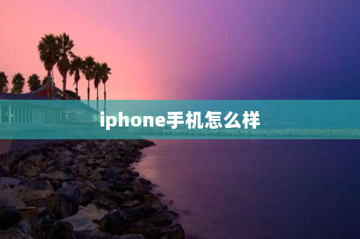 iphone手机怎么样 苹果手机的质量优劣和真假的鉴别方法？