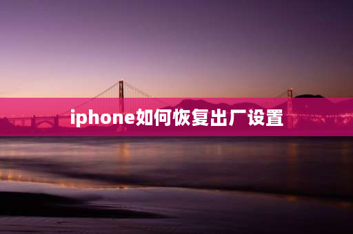 iphone如何恢复出厂设置 iphone怎样恢复出厂设置？