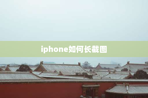 iphone如何长截图 苹果手机怎么截长屏？