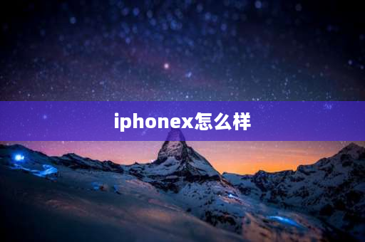 iphonex怎么样 苹果x参数手机怎么样？