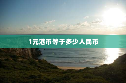 1元港币等于多少人民币 港币和人民币怎么转换？