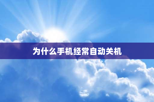 为什么手机经常自动关机 为什么手机总是不定时的关机？