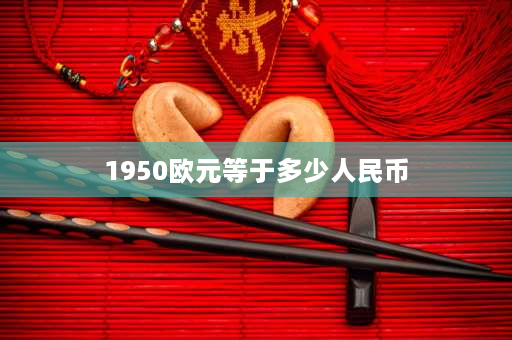 1950欧元等于多少人民币 世界上价值最高的货币？