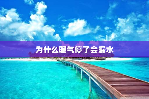 为什么暖气停了会漏水 停暖气后没有排水漏水了？